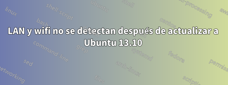 LAN y wifi no se detectan después de actualizar a Ubuntu 13.10