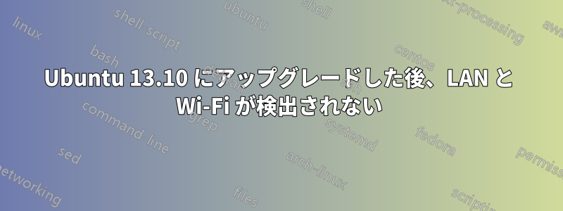 Ubuntu 13.10 にアップグレードした後、LAN と Wi-Fi が検出されない