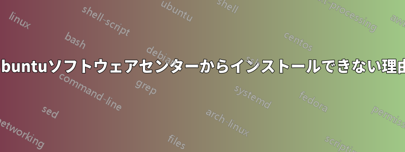 Ubuntuソフトウェアセンターからインストールできない理由