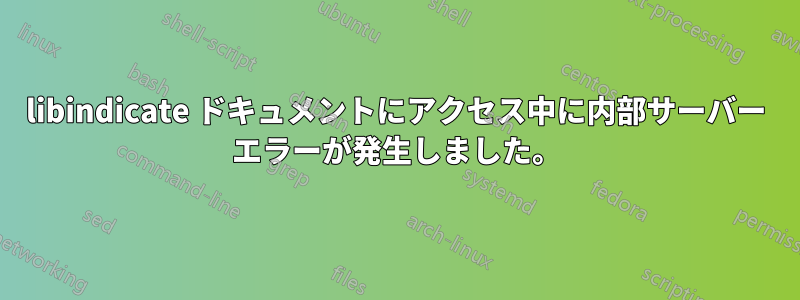 libindicate ドキュメントにアクセス中に内部サーバー エラーが発生しました。