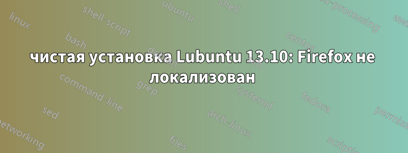 чистая установка Lubuntu 13.10: Firefox не локализован