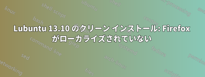 Lubuntu 13.10 のクリーン インストール: Firefox がローカライズされていない