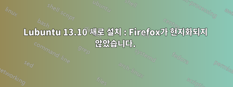 Lubuntu 13.10 새로 설치 : Firefox가 현지화되지 않았습니다.