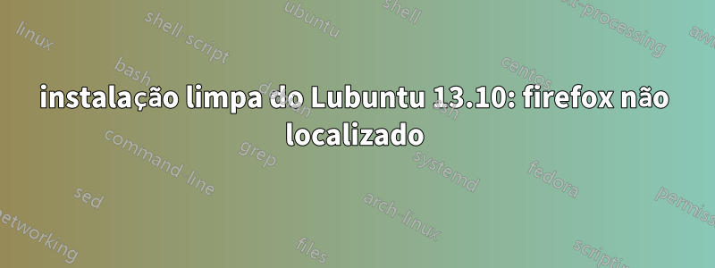 instalação limpa do Lubuntu 13.10: firefox não localizado