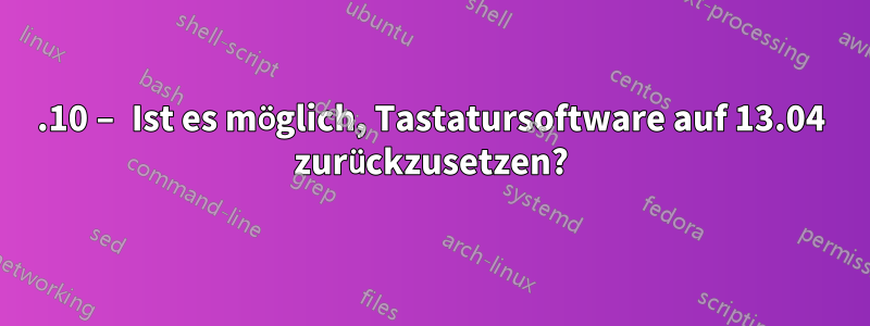 13.10 – Ist es möglich, Tastatursoftware auf 13.04 zurückzusetzen?