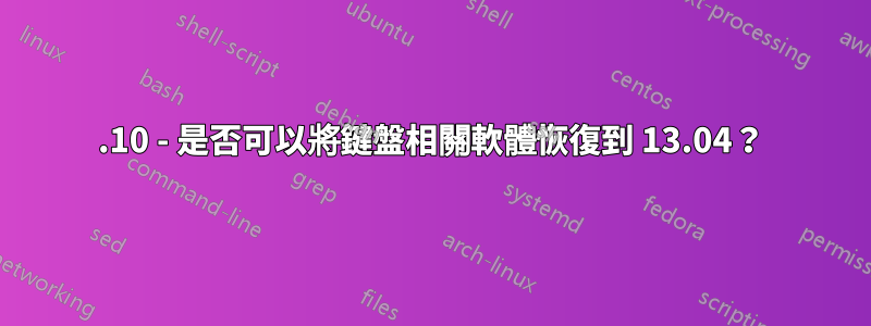 13.10 - 是否可以將鍵盤相關軟體恢復到 13.04？