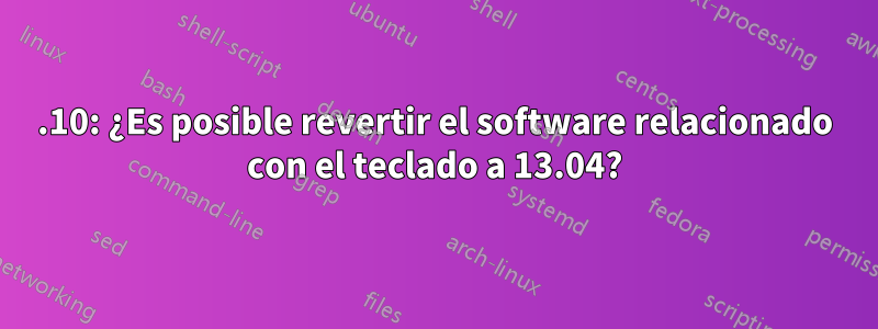 13.10: ¿Es posible revertir el software relacionado con el teclado a 13.04?