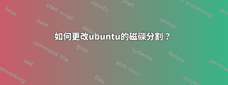 如何更改ubuntu的磁碟分割？