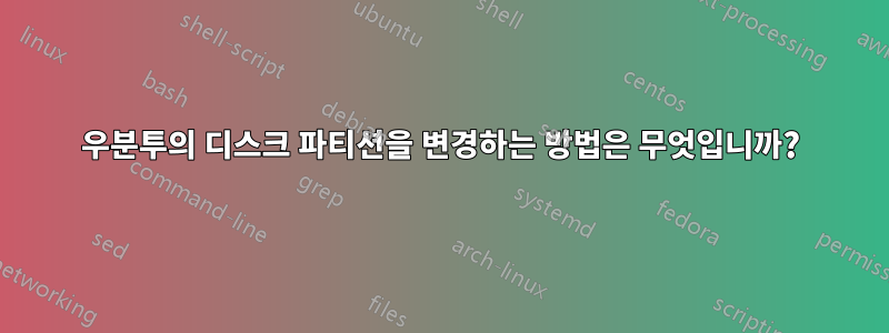 우분투의 디스크 파티션을 변경하는 방법은 무엇입니까?