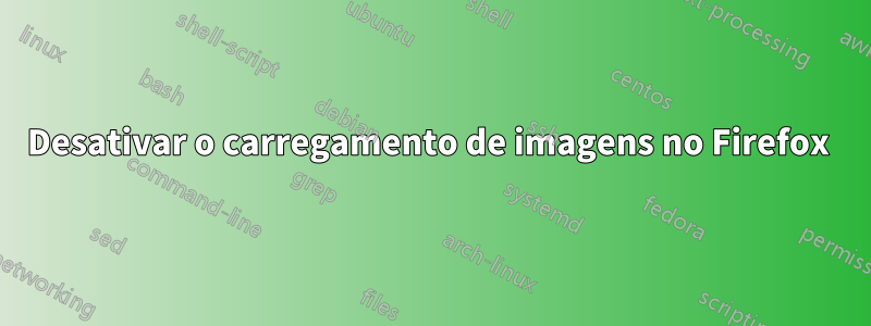 Desativar o carregamento de imagens no Firefox 