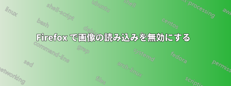 Firefox で画像の読み込みを無効にする 