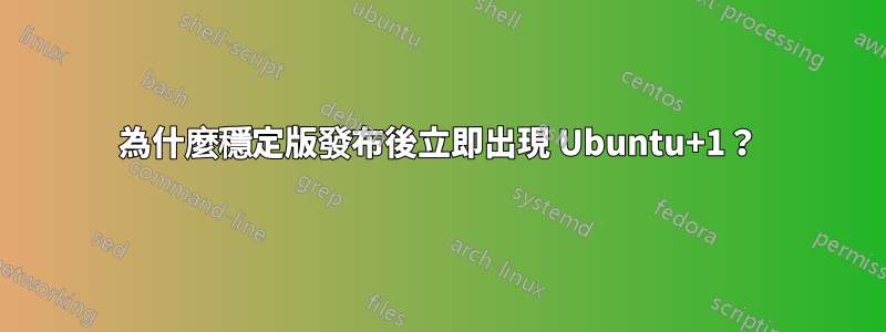 為什麼穩定版發布後立即出現 Ubuntu+1？