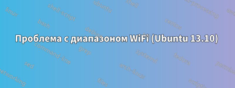 Проблема с диапазоном WiFi (Ubuntu 13.10)