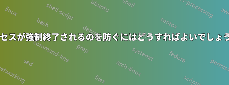 プロセスが強制終了されるのを防ぐにはどうすればよいでしょうか?