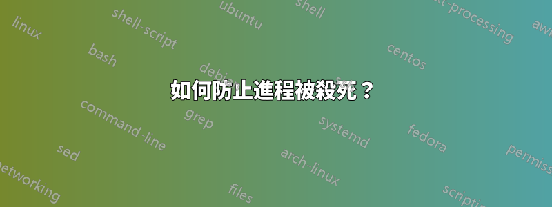 如何防止進程被殺死？