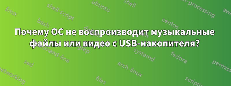 Почему ОС не воспроизводит музыкальные файлы или видео с USB-накопителя?