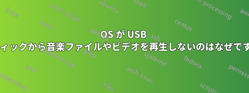 OS が USB スティックから音楽ファイルやビデオを再生しないのはなぜですか?