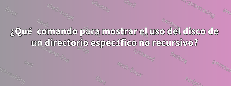 ¿Qué comando para mostrar el uso del disco de un directorio específico no recursivo?