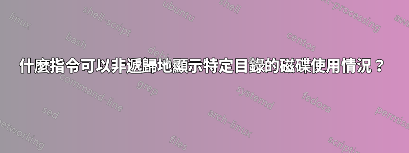 什麼指令可以非遞歸地顯示特定目錄的磁碟使用情況？