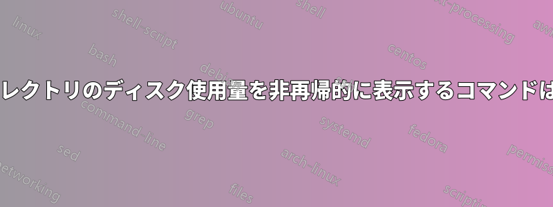 特定のディレクトリのディスク使用量を非再帰的に表示するコマンドは何ですか?