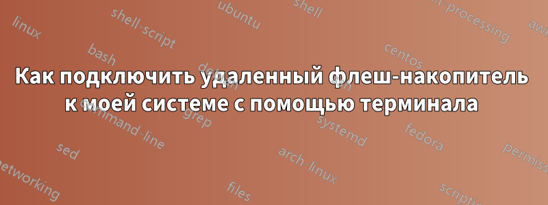 Как подключить удаленный флеш-накопитель к моей системе с помощью терминала