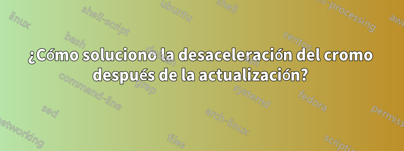 ¿Cómo soluciono la desaceleración del cromo después de la actualización?