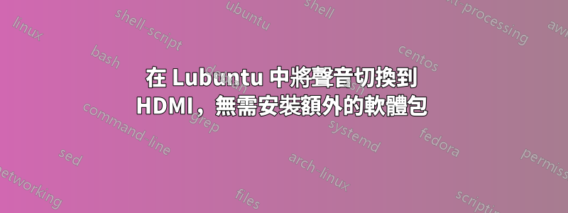 在 Lubuntu 中將聲音切換到 HDMI，無需安裝額外的軟體包