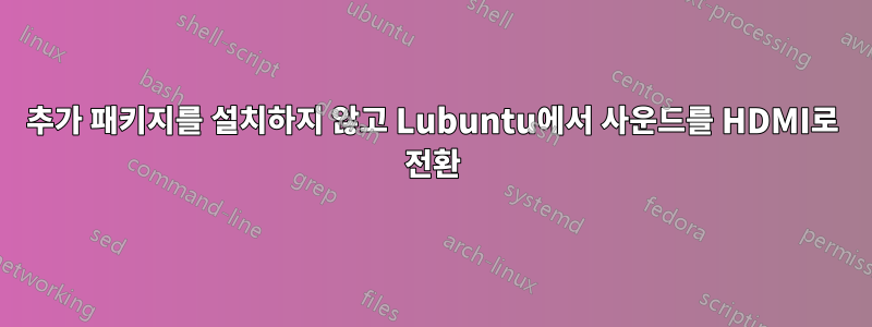 추가 패키지를 설치하지 않고 Lubuntu에서 사운드를 HDMI로 전환