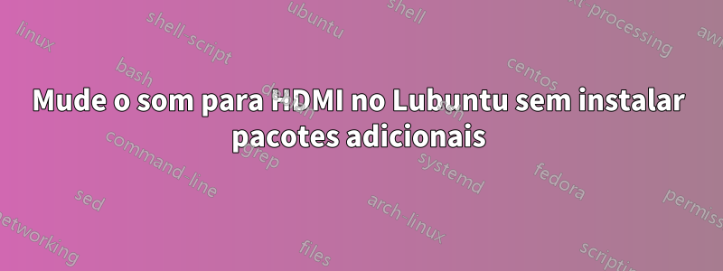 Mude o som para HDMI no Lubuntu sem instalar pacotes adicionais