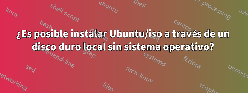 ¿Es posible instalar Ubuntu/iso a través de un disco duro local sin sistema operativo?