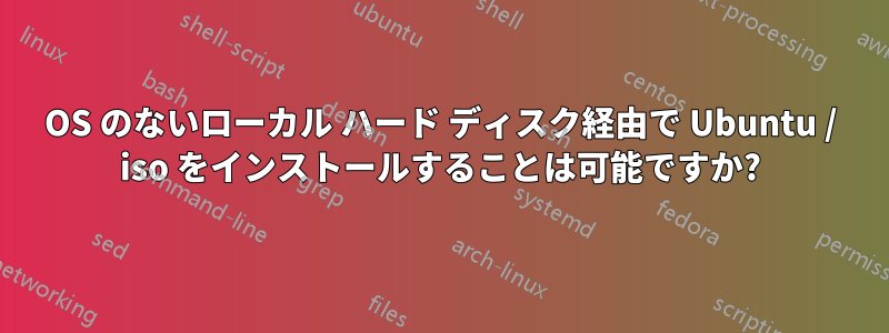 OS のないローカル ハード ディスク経由で Ubuntu / iso をインストールすることは可能ですか?