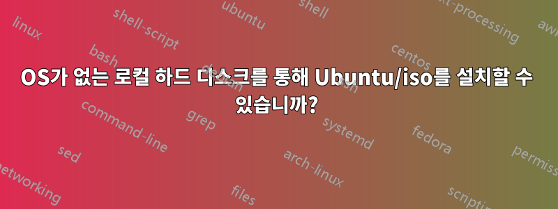 OS가 없는 로컬 하드 디스크를 통해 Ubuntu/iso를 설치할 수 있습니까?