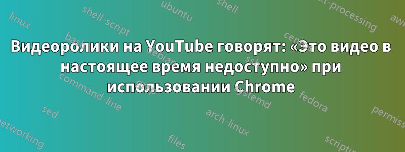 Видеоролики на YouTube говорят: «Это видео в настоящее время недоступно» при использовании Chrome