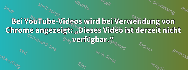 Bei YouTube-Videos wird bei Verwendung von Chrome angezeigt: „Dieses Video ist derzeit nicht verfügbar.“