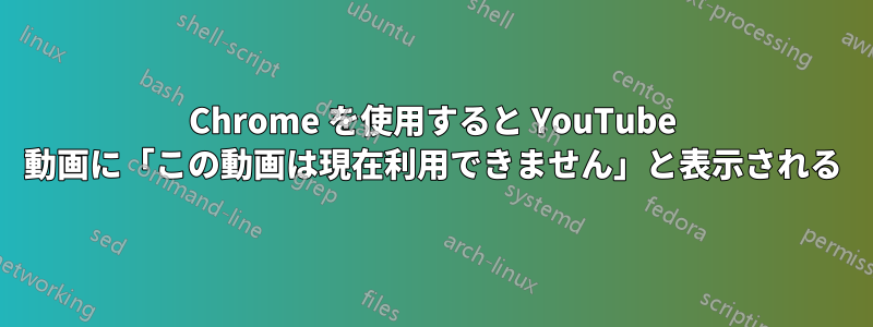 Chrome を使用すると YouTube 動画に「この動画は現在利用できません」と表示される