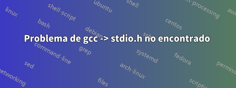 Problema de gcc -> stdio.h no encontrado