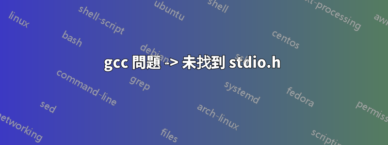 gcc 問題 -> 未找到 stdio.h