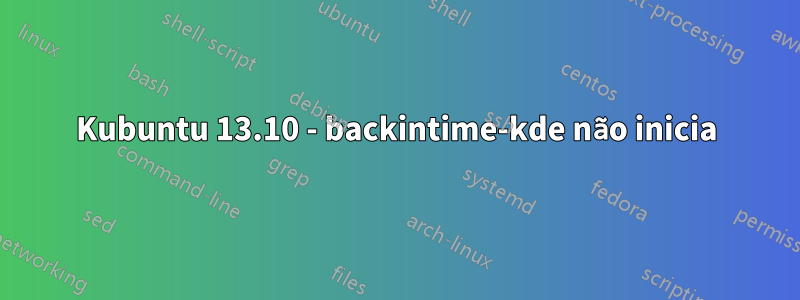 Kubuntu 13.10 - backintime-kde não inicia