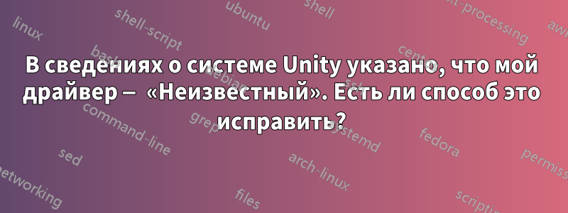 В сведениях о системе Unity указано, что мой драйвер — «Неизвестный». Есть ли способ это исправить?