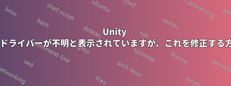 Unity システムの詳細にドライバーが不明と表示されていますが、これを修正する方法はありますか?