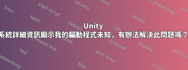 Unity 系統詳細資訊顯示我的驅動程式未知，有辦法解決此問題嗎？