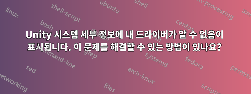 Unity 시스템 세부 정보에 내 드라이버가 알 수 없음이 표시됩니다. 이 문제를 해결할 수 있는 방법이 있나요?