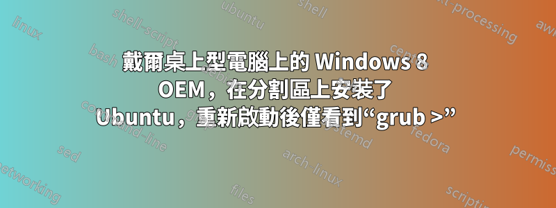 戴爾桌上型電腦上的 Windows 8 OEM，在分割區上安裝了 Ubuntu，重新啟動後僅看到“grub >”