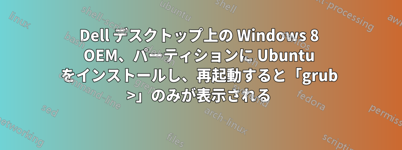 Dell デスクトップ上の Windows 8 OEM、パーティションに Ubuntu をインストールし、再起動すると「grub >」のみが表示される