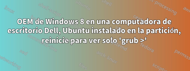 OEM de Windows 8 en una computadora de escritorio Dell, Ubuntu instalado en la partición, reinicie para ver solo 'grub >'