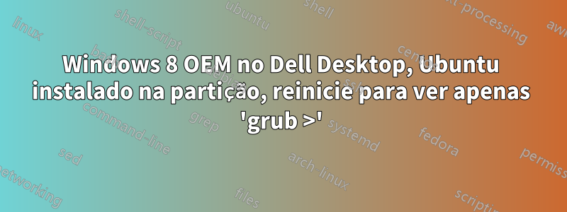 Windows 8 OEM no Dell Desktop, Ubuntu instalado na partição, reinicie para ver apenas 'grub >'