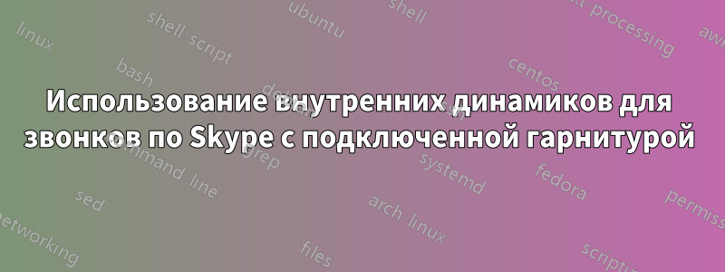 Использование внутренних динамиков для звонков по Skype с подключенной гарнитурой