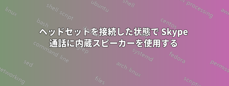 ヘッドセットを接続した状態で Skype 通話に内蔵スピーカーを使用する