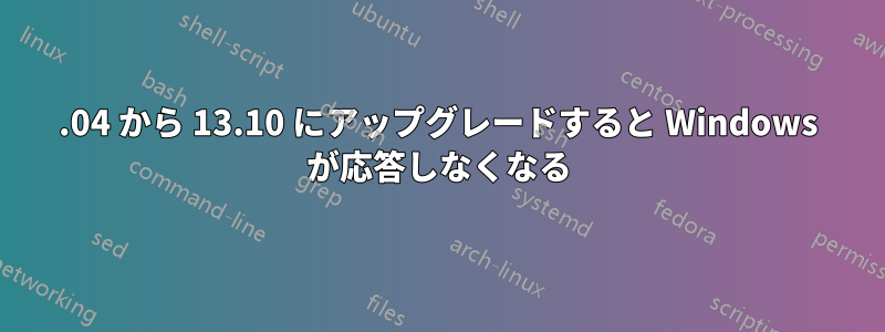 13.04 から 13.10 にアップグレードすると Windows が応答しなくなる