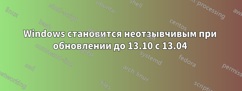 Windows становится неотзывчивым при обновлении до 13.10 с 13.04